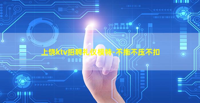 上饶ktv招聘礼仪模特-不拖不压不扣